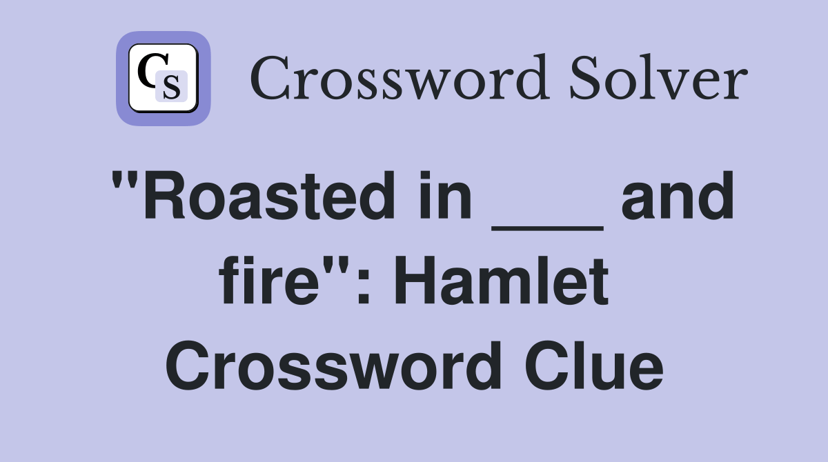 "Roasted in ___ and fire" Hamlet Crossword Clue Answers Crossword